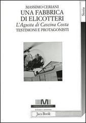 Una fabbrica di elicotteri. L'Agusta di Cascina Costa. Testimoni e protagonisti Una fabbrica di elicotteri. L'Agusta di Cascina Costa. Testimoni e protagonisti