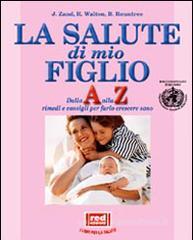 La salute di mio figlio. Dalla A alla Z rimedi e consigli per farlo crescere sano. Con CD-ROM La salute di mio figlio. Dalla A alla Z rimedi e consigli per farlo crescere sano. Con CD-ROM