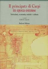 Il principato di Carpi in epoca estense. Istituzioni, economia, societ� e cultura (secoli XVI-XVIII)