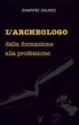 L' archeologo. Dalla formazione alla professione