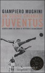 Un sogno chiamato Juventus. Cento anni di eroi e vittorie bianconere