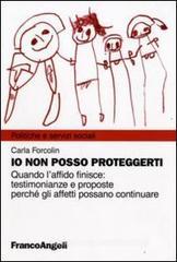 Io non posso proteggerti. Quando l'affido finisce: testimonianze e proposte perché gli affetti possano continuare Io non posso proteggerti. Quando l'affido finisce: testimonianze e proposte perché gli affetti possano continuare