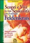 Scopri e vivi la tua sessualit� con il metodo Feldenkrais. Manuale pratico per liberare le emozioni del corpo