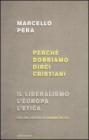 Perch� dobbiamo dirci cristiani. Il liberalismo, l'Europa, l'etica