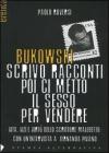 Bukowski. Scrivo racconti poi ci metto il sesso per vendere. Vita, vizi e virt� dello scrittore maledetto