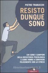 Resisto dunque sono. Chi sono i campioni della resistenza psicologica e come fanno a convivere felicemente con lo stress Resisto dunque sono. Chi sono i campioni della resistenza psicologica e come fanno a convivere felicemente con lo stress