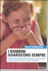 I bambini guariscono sempre. Dai piccoli disturi alle malattie, dai farmaci alla veccinazioni: la guida completa per curare al meglio i vostri figli