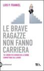 Le brave ragazze non fanno carriera. 101 errori pi� comuni che le donne commettono sul lavoro