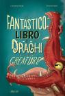 Il fantastico libro dei draghi e altre creature. Ediz. a colori