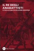 Il re degli anabattisti. Storia di una rivoluzione moderna edito da Res Gestae