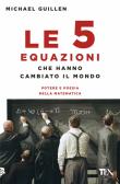 Le cinque equazioni che hanno cambiato il mondo. Potere e poesia della matematica edito da TEA