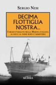 Decima flottiglia nostra... I mezzi d'assalto della Marina italiana al sud e al nord dopo l'armistizio edito da Ugo Mursia Editore
