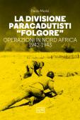 La divisione paracadutisti «Folgore». Operazioni in Nord Africa 1942-1943 edito da LEG Edizioni