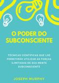 O poder do subconsciente. Técnicas científicas que lhe permitirão utilizar as forças ilimitadas de sua mente subconsciente edito da Youcanprint