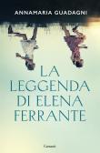 La leggenda di Elena Ferrante edito da Garzanti