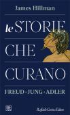 Le storie che curano. Freud, Jung, Adler edito da Raffaello Cortina Editore