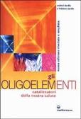 Gli oligoelementi. Catalizzatori della nostra salute edito da Edizioni Mediterranee