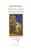 Edificare la gioia. Francesco d'Assisi edito da Pellegrini