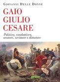 Gaio Giulio Cesare. Politico, condottiero, oratore, scrittore e dittatore