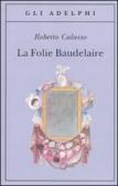 La Folie Baudelaire. Ediz. italiana edito da Adelphi