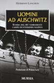 Uomini ad Auschwitz. Storia del più famigerato campo di sterminio nazista edito da Ugo Mursia Editore