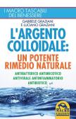 L' argento colloidale. Un potente rimedio naturale. Antibatterico, antimicotico, antivirale, antinfiammatorio, antibiotico edito da Macro Edizioni