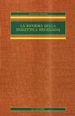 La riforma della dialettica hegeliana edito da Le Lettere