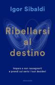 Ribellarsi al destino. Impara a non rassegnarti e prendi sul serio i tuoi desideri edito da Mondadori