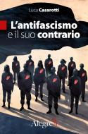 Ebook L’antifascismo e il suo contrario di Casarotti Luca edito da Edizioni Alegre