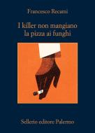 Ebook I killer non mangiano la pizza ai funghi di Francesco Recami edito da Sellerio Editore