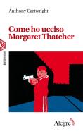 Ebook Come ho ucciso Margaret Thatcher di Cartwright Anthony edito da Edizioni Alegre
