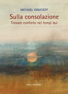 Ebook Sulla consolazione di Ignatieff Michael edito da Vita e Pensiero