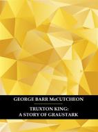 Ebook Truxton King: A Story of Graustark di George Barr McCutcheon edito da Bauer Books