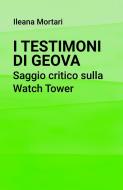 Ebook I Testimoni di Geova. Saggio critico sulla Watch Tower di Mortari Ileana edito da ilmiolibro self publishing