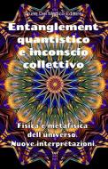 Ebook Entanglement quantistico e inconscio collettivo. Fisica e metafisica dell'universo. Nuove interpretazioni. di Bruno del Medico edito da Bruno Del Medico Editore