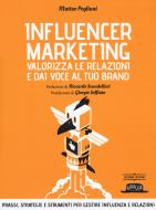 Influencer marketing. Valorizza le relazioni e dai voce al tuo brand. Prassi, strategie e strumenti per gestire influenza e relazioni Influencer marketing. Valorizza le relazioni e dai voce al tuo brand. Prassi, strategie e strumenti per gestire influenza e relazioni
