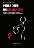 Ebook Pensa come un giardiniere di Enrico (Ben) Benassuti edito da Lastaria Edizioni