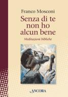 Ebook Senza di te non ho alcun bene di Mosconi Franco edito da Ancora