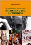 Ebook Le arti figurative nel cinema di Michelangelo Antonioni di Gabriele Macorini edito da Este Edition