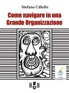 Ebook Come navigare in una Grande Organizzazione di Stefano Cifiello edito da Homeless Book