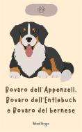 Ebook Bovaro dell'Appenzell, Bovaro dell'Entlebuch e Bovaro del bernese di Roland Berger edito da Roland Berger