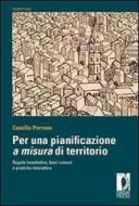 Ebook Per una pianificazione a misura di territorio. Regole insediative, beni comuni e pratiche interattive di Perrone, Camilla edito da Firenze University Press