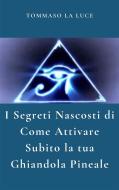 Ebook I Segreti Nascosti Di Come Attivare Subito  la  tua ghiandola pineale di Tommaso La Luce, Michelangelo la Luce edito da Publisher s23429