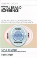 Total brand experience. Teorie, processi ed organizzazione per la costruzione dell'azienda marca Total brand experience. Teorie, processi ed organizzazione per la costruzione dell'azienda marca