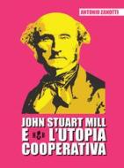 Ebook John Stuart Mill e l'utopia cooperativa di Antonio Zanotti edito da Homeless Book