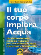 Ebook Il tuo corpo implora acqua di Fereydoon Batmanghelidj edito da Macro Edizioni
