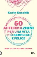 Ebook 50 affermazioni per una vita più semplice e felice di Karin Kuschik edito da Tea