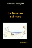 Ebook La Terrazza sul mare di Antonello Pellegrino edito da ilmiolibro self publishing