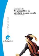 Ebook Tre prospettive su veridicità e agire morale di Giorgio Erle edito da Archetipo Libri