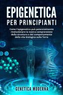 Ebook Epigenetica  Per Principianti. Come l'epigenetica può potenzialmente rivoluzionare la nostra comprensione della struttura e del comportamento della vita biologi di Genetica Moderna edito da Youcanprint